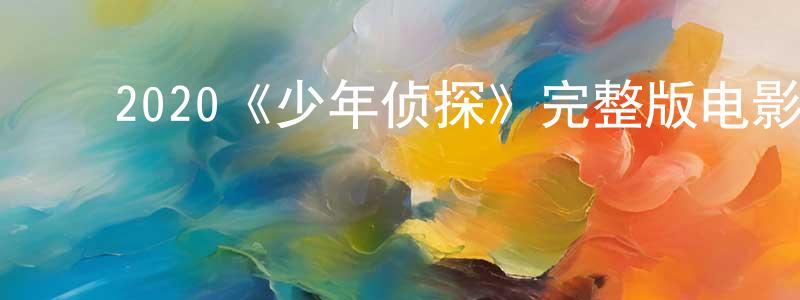 车晓艳发布2020《少年侦探》完整版电影/在线观看/百度云-美剧天堂